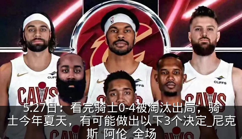5.27日：看完骑士0-4被淘汰出局，骑士今年夏天，有可能做出以下3个决定_尼克斯_阿伦_全场