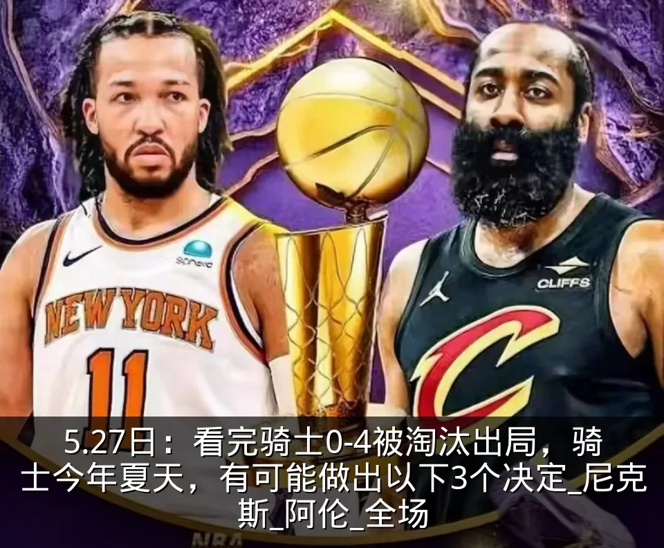 5.27日：看完骑士0-4被淘汰出局，骑士今年夏天，有可能做出以下3个决定_尼克斯_阿伦_全场