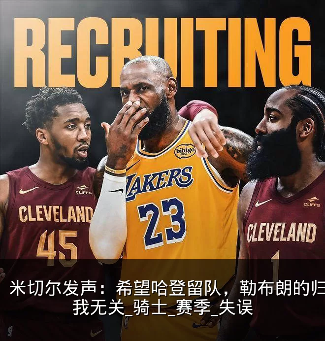 米切尔发声：希望哈登留队，勒布朗的归来与我无关_骑士_赛季_失误